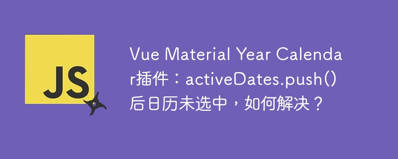Vue Material Year Calendar插件：activeDates.push()后日历未选中，如何解决？