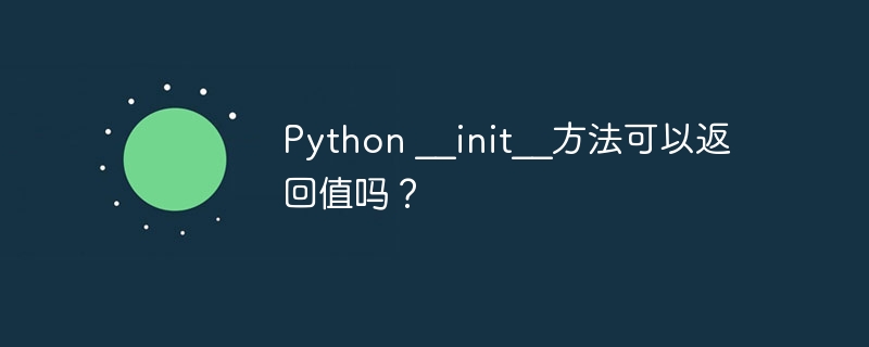 Python __init__方法可以返回值吗？