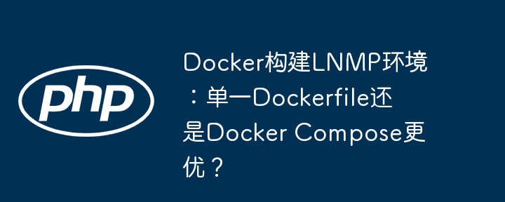docker构建lnmp环境：单一dockerfile还是docker compose更优？