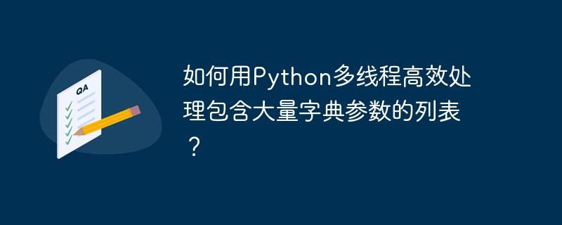 如何用python多线程高效处理包含大量字典参数的列表？