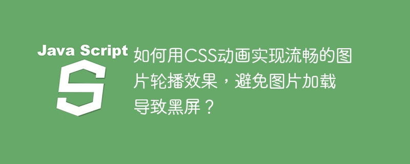 如何用CSS动画实现流畅的图片轮播效果，避免图片加载导致黑屏？