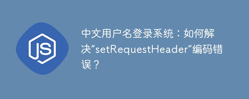 中文用户名登录系统：如何解决“setRequestHeader”编码错误？