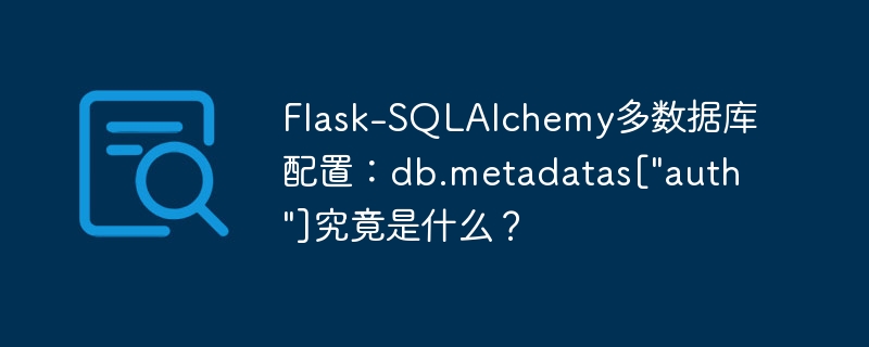 Flask-SQLAlchemy多数据库配置：db.metadatas[“auth”]究竟是什么？