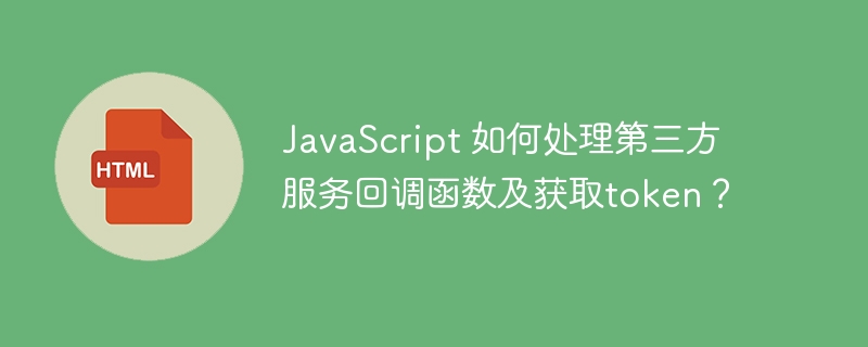 JavaScript 如何处理第三方服务回调函数及获取token？