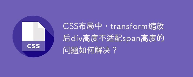 CSS布局中，transform缩放后div高度不适配span高度的问题如何解决？