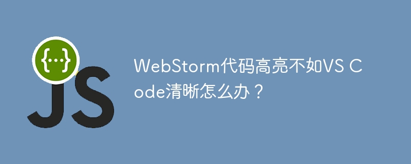 WebStorm代码高亮不如VS Code清晰怎么办？