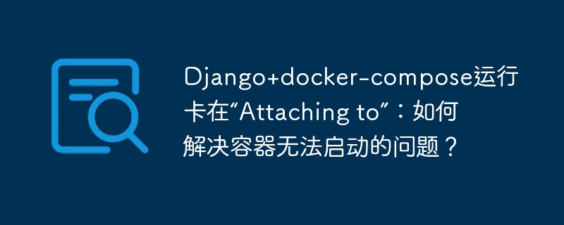 Django+docker-compose运行卡在“Attaching to”：如何解决容器无法启动的问题？