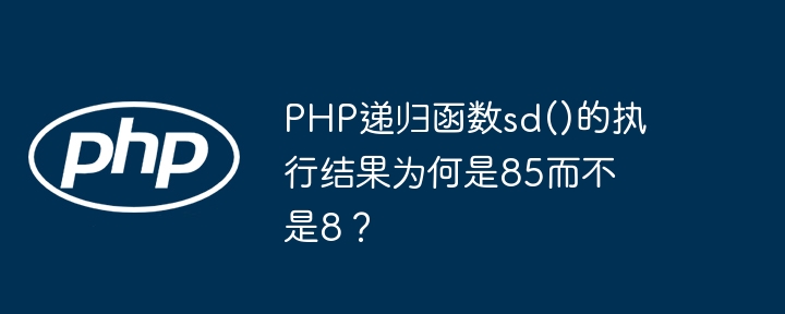 PHP递归函数sd()的执行结果为何是85而不是8？