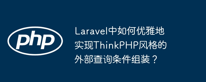 laravel中如何优雅地实现thinkphp风格的外部查询条件组装？