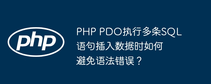 php pdo执行多条sql语句插入数据时如何避免语法错误？