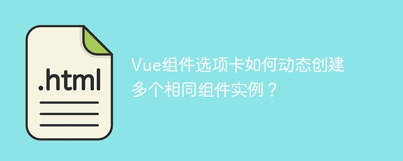 Vue组件选项卡如何动态创建多个相同组件实例？