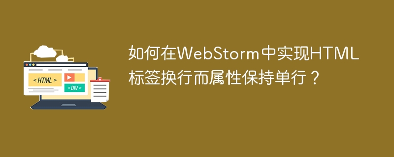 如何在WebStorm中实现HTML标签换行而属性保持单行？