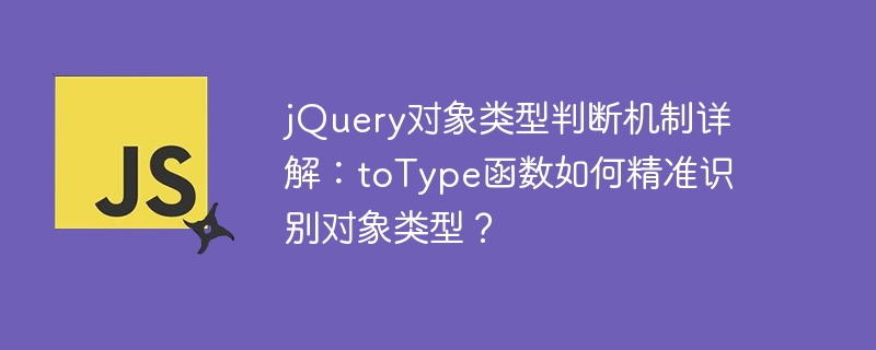 jQuery对象类型判断机制详解：toType函数如何精准识别对象类型？