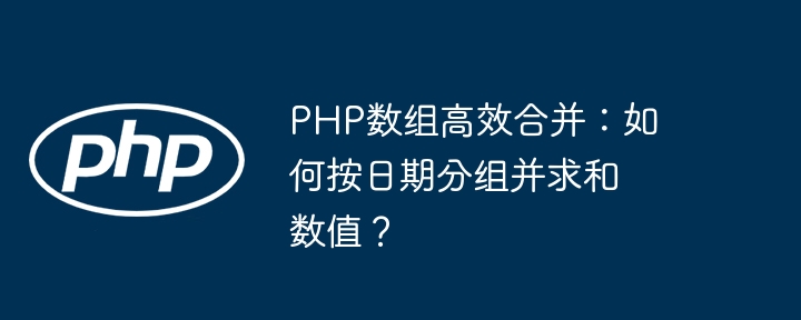 php数组高效合并：如何按日期分组并求和数值？