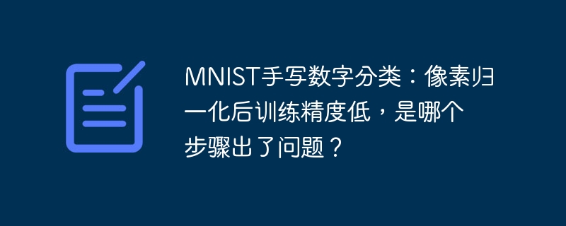 mnist手写数字分类：像素归一化后训练精度低，是哪个步骤出了问题？