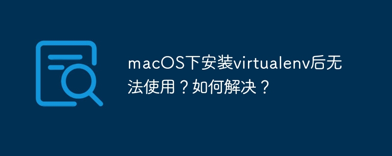 macos下安装virtualenv后无法使用？如何解决？