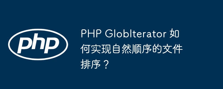 php globiterator 如何实现自然顺序的文件排序？