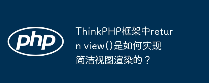 thinkphp框架中return view()是如何实现简洁视图渲染的？