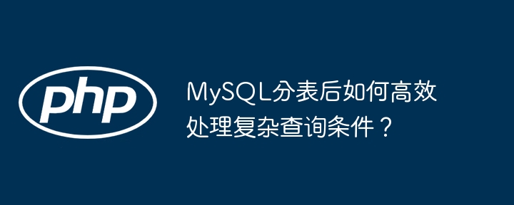 mysql分表后如何高效处理复杂查询条件？