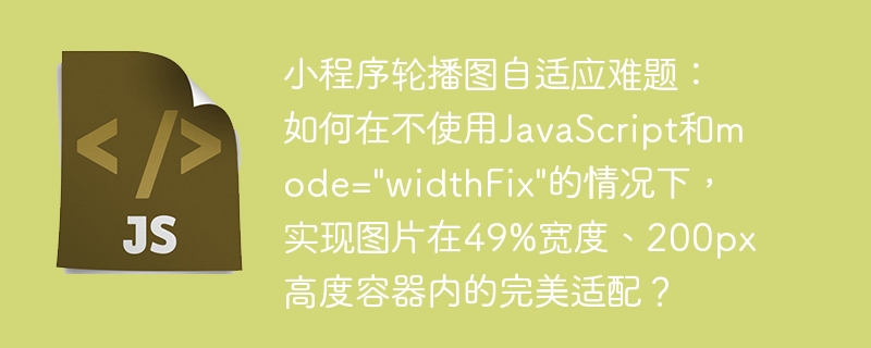 小程序轮播图自适应难题：如何在不使用JavaScript和mode=”widthFix”的情况下，实现图片在49%宽度、200px高度容器内的完美适配？