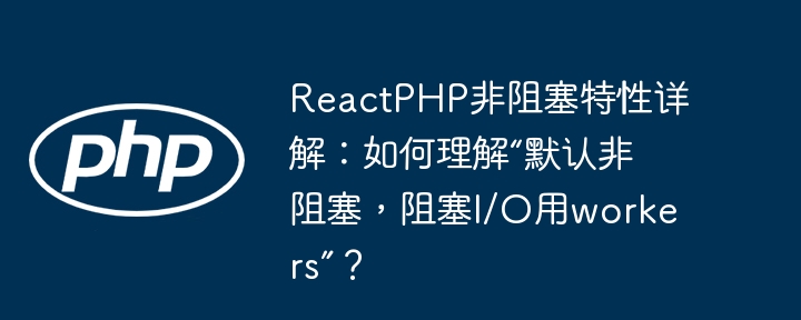 reactphp非阻塞特性详解：如何理解“默认非阻塞，阻塞i/o用workers”？