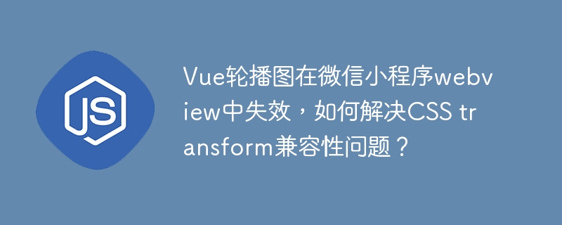Vue轮播图在微信小程序webview中失效，如何解决CSS transform兼容性问题？