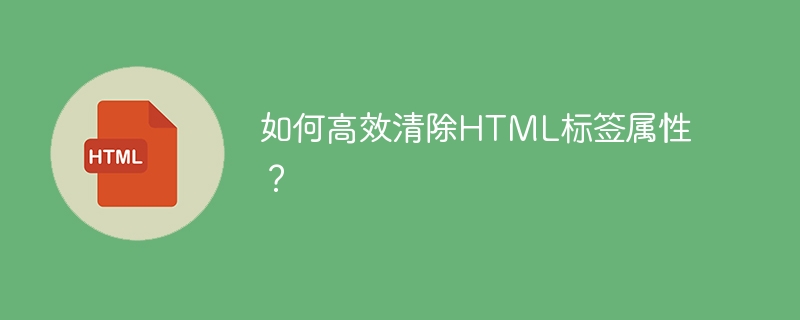 如何高效清除HTML标签属性？