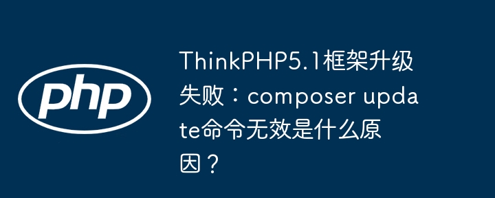 ThinkPHP5.1框架升级失败：composer update命令无效是什么原因？