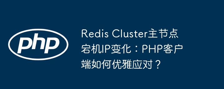 redis cluster主节点宕机ip变化：php客户端如何优雅应对？