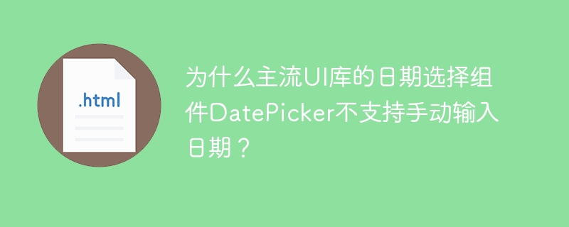 为什么主流UI库的日期选择组件DatePicker不支持手动输入日期？