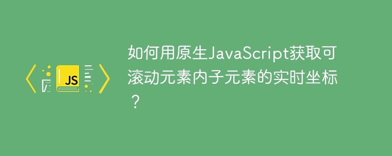 如何用原生JavaScript获取可滚动元素内子元素的实时坐标？