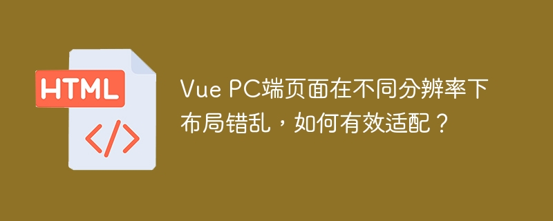 Vue PC端页面在不同分辨率下布局错乱，如何有效适配？