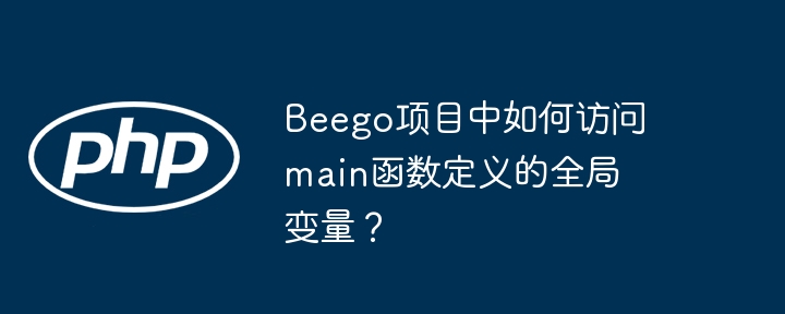 Beego项目中如何访问main函数定义的全局变量？