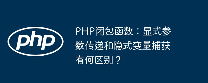 php闭包函数：显式参数传递和隐式变量捕获有何区别？