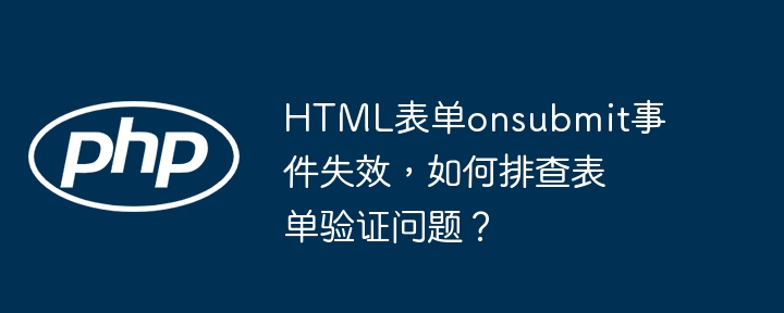 html表单onsubmit事件失效，如何排查表单验证问题？