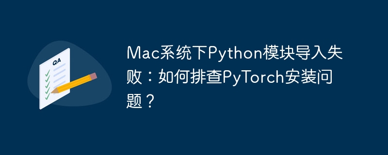 mac系统下python模块导入失败：如何排查pytorch安装问题？