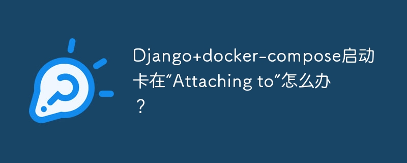 Django+docker-compose启动卡在“Attaching to”怎么办？
