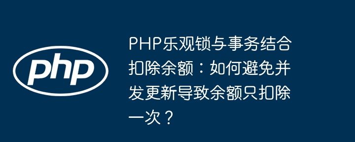 php乐观锁与事务结合扣除余额：如何避免并发更新导致余额只扣除一次？