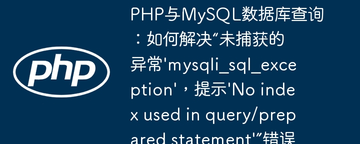 php与mysql数据库查询：如何解决“未捕获的异常'mysqli_sql_exception'，提示'no index used in query/prepared statement'”错误？