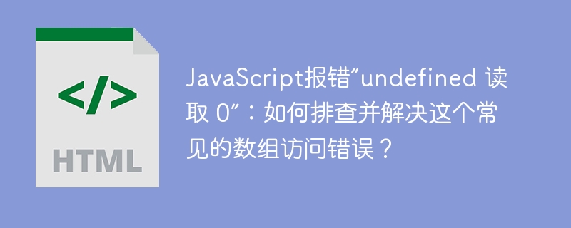 JavaScript报错“undefined 读取 0”：如何排查并解决这个常见的数组访问错误？