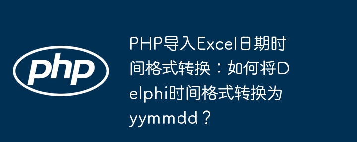php导入excel日期时间格式转换：如何将delphi时间格式转换为yymmdd？