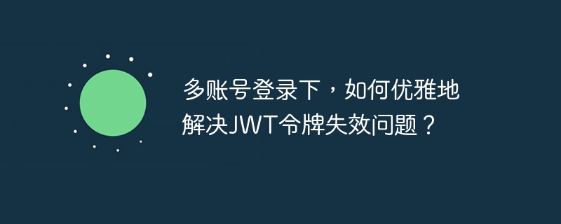 多账号登录下，如何优雅地解决JWT令牌失效问题？
