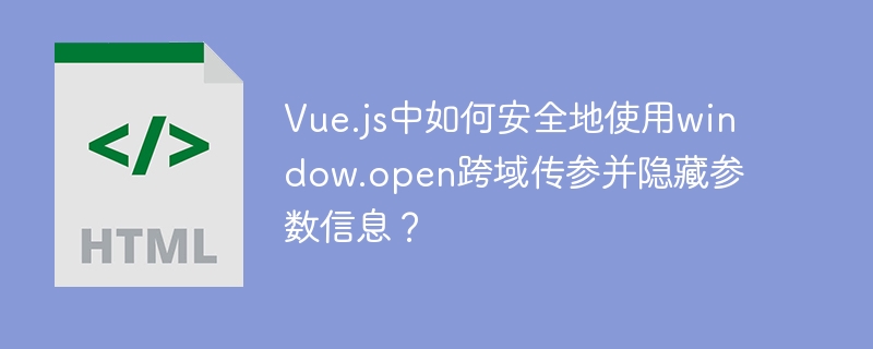 Vue.js中如何安全地使用window.open跨域传参并隐藏参数信息？