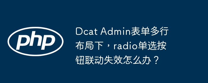 dcat admin表单多行布局下，radio单选按钮联动失效怎么办？