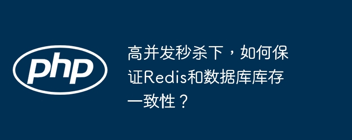 高并发秒杀下，如何保证redis和数据库库存一致性？