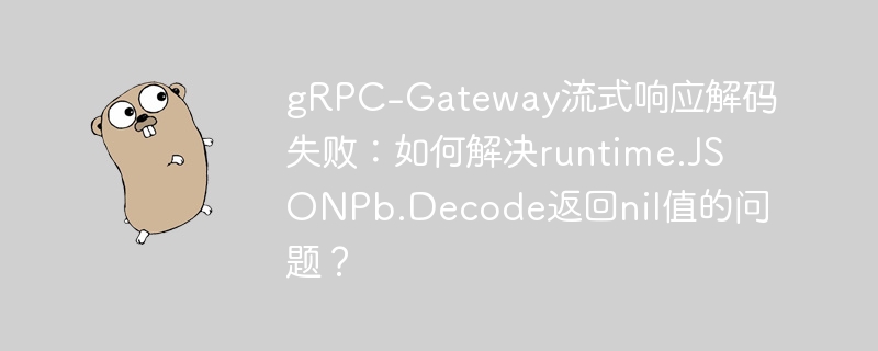 gRPC-Gateway流式响应解码失败：如何解决runtime.JSONPb.Decode返回nil值的问题？