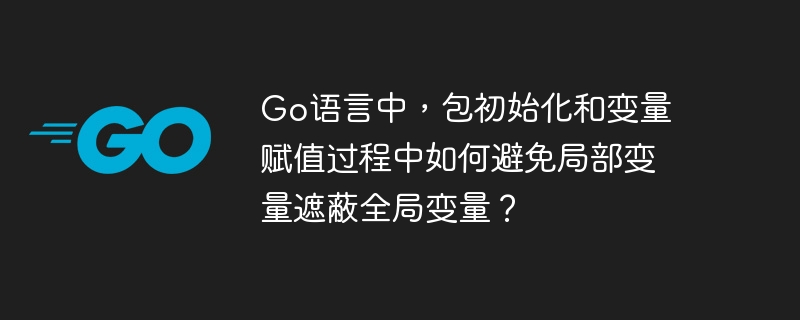 Go语言中，包初始化和变量赋值过程中如何避免局部变量遮蔽全局变量？