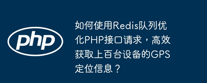 如何使用Redis队列优化PHP接口请求，高效获取上百台设备的GPS定位信息？