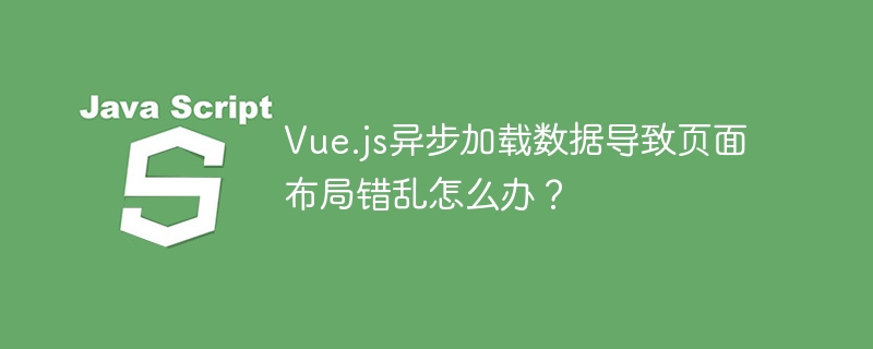 Vue.js异步加载数据导致页面布局错乱怎么办？