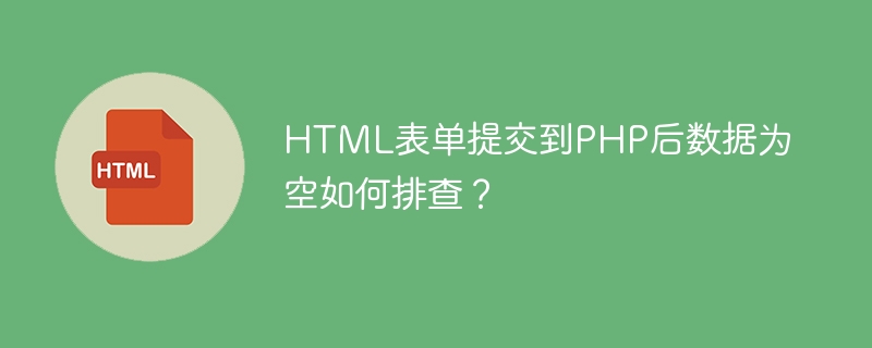 HTML表单提交到PHP后数据为空如何排查？